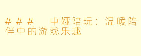 ### 中娅陪玩：温暖陪伴中的游戏乐趣