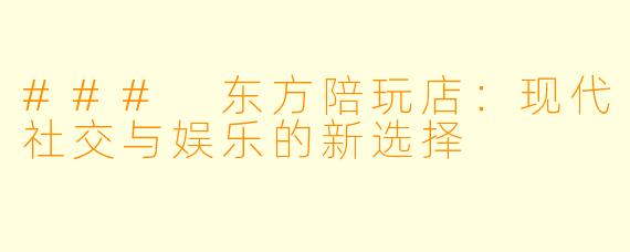 ### 东方陪玩店：现代社交与娱乐的新选择