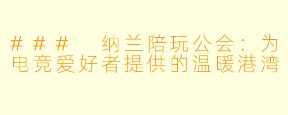 ### 纳兰陪玩公会：为电竞爱好者提供的温暖港湾