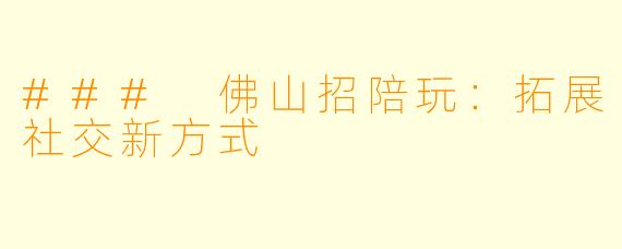 ### 佛山招陪玩：拓展社交新方式