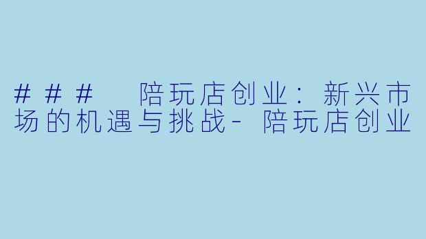 ### 陪玩店创业:新兴市场的机遇与挑战
