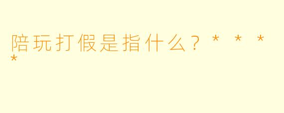 陪玩打假是指什么？****