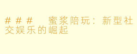 ### 蜜浆陪玩:新型社交娱乐的崛起