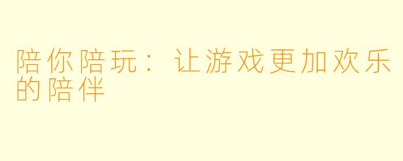 陪你陪玩：让游戏更加欢乐的陪伴