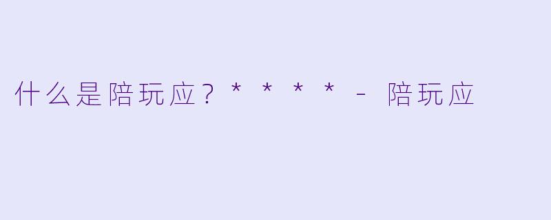 什么是陪玩应？****-陪玩应