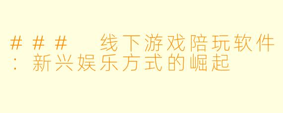 ### 线下游戏陪玩软件:新兴娱乐方式的崛起