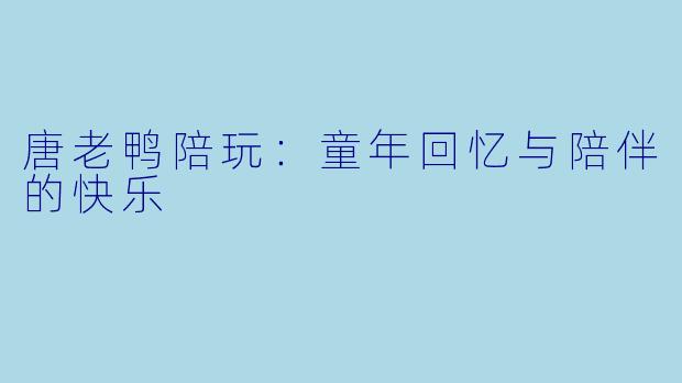 唐老鸭陪玩：童年回忆与陪伴的快乐