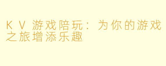 KV游戏陪玩：为你的游戏之旅增添乐趣