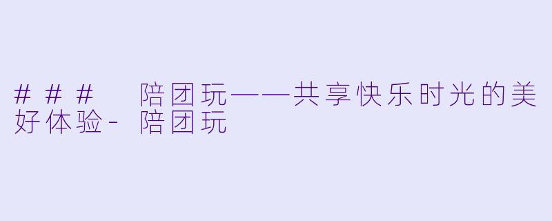 ### 陪团玩——共享快乐时光的美好体验