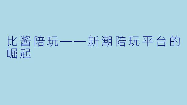 比酱陪玩——新潮陪玩平台的崛起