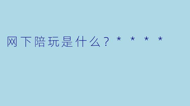 网下陪玩是什么？****