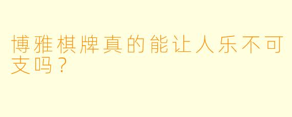 博雅棋牌真的能让人乐不可支吗？