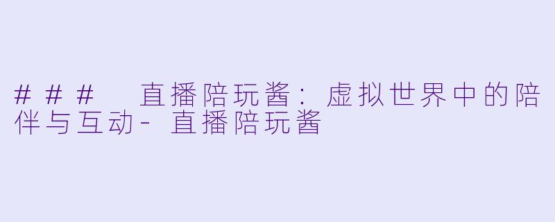 ### 直播陪玩酱:虚拟世界中的陪伴与互动