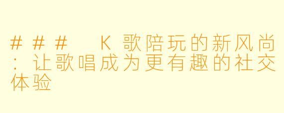 ### K歌陪玩的新风尚：让歌唱成为更有趣的社交体验