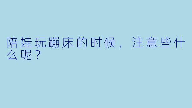 陪娃玩蹦床的时候，注意些什么呢？