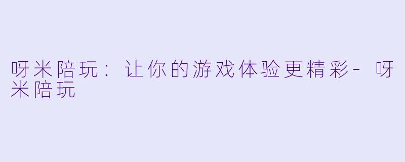 呀米陪玩:让你的游戏体验更精彩