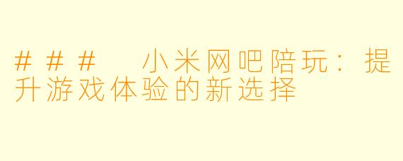 ### 小米网吧陪玩：提升游戏体验的新选择