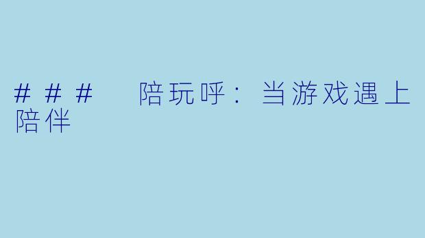 ### 陪玩呼：当游戏遇上陪伴