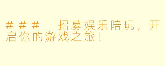 ### 招募娱乐陪玩,开启你的游戏之旅!