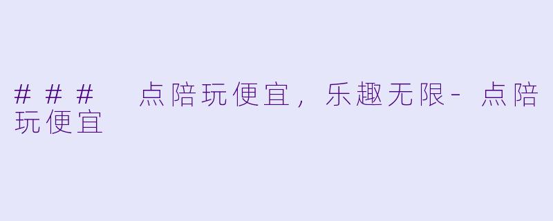 ### 点陪玩便宜，乐趣无限