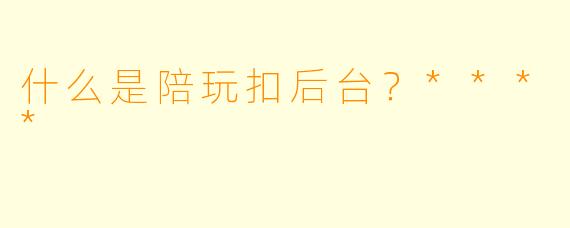 什么是陪玩扣后台?****