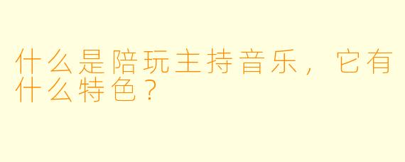 什么是陪玩主持音乐,它有什么特色?