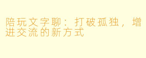 陪玩文字聊：打破孤独，增进交流的新方式