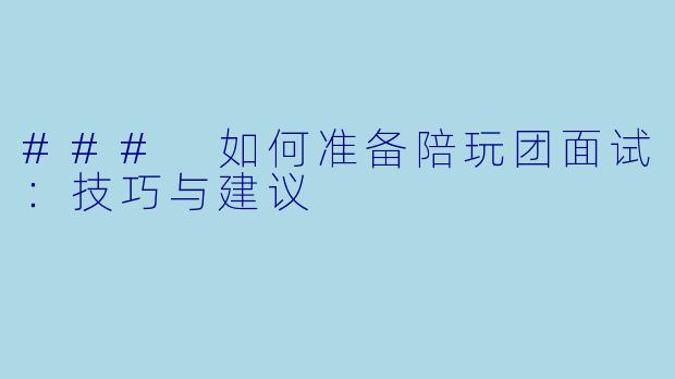 ### 如何准备陪玩团面试：技巧与建议