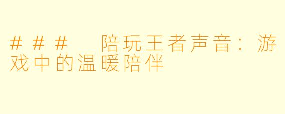 ### 陪玩王者声音：游戏中的温暖陪伴