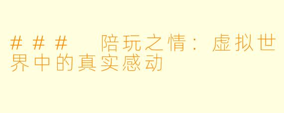 ### 陪玩之情:虚拟世界中的真实感动