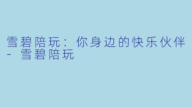 雪碧陪玩：你身边的快乐伙伴-雪碧陪玩