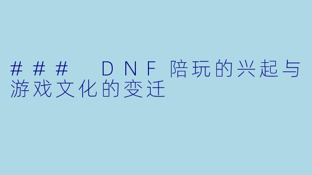### DNF陪玩的兴起与游戏文化的变迁