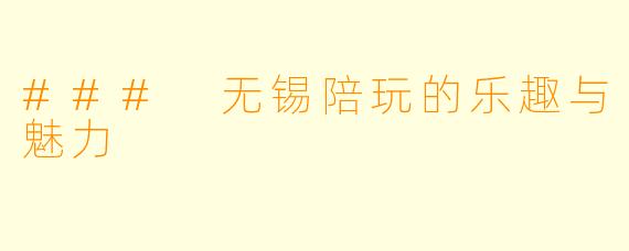 ### 无锡陪玩的乐趣与魅力