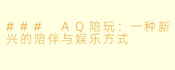 ### AQ陪玩:一种新兴的陪伴与娱乐方式