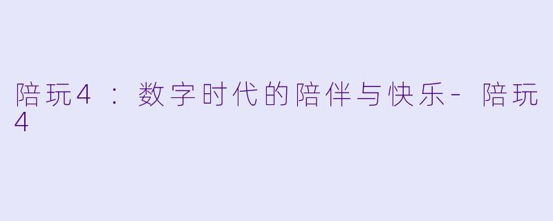 陪玩4：数字时代的陪伴与快乐-陪玩4