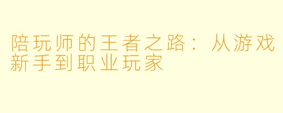 陪玩师的王者之路:从游戏新手到职业玩家