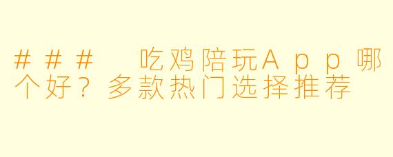 ### 吃鸡陪玩App哪个好？多款热门选择推荐