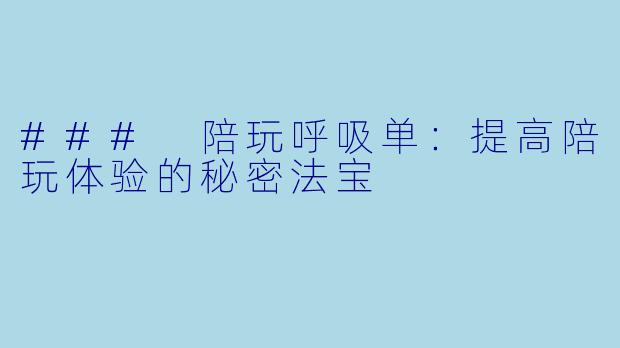 ### 陪玩呼吸单：提高陪玩体验的秘密法宝