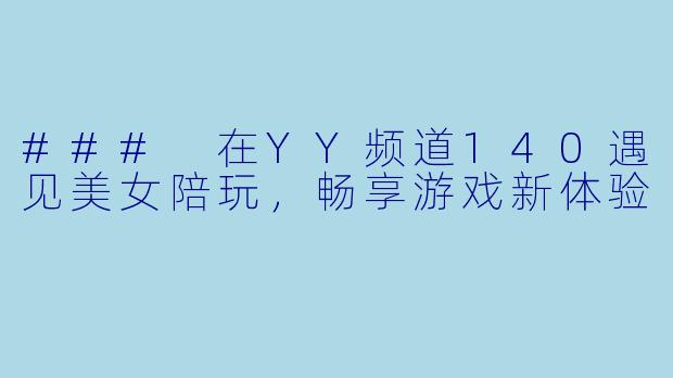 ### 在YY频道140遇见美女陪玩，畅享游戏新体验