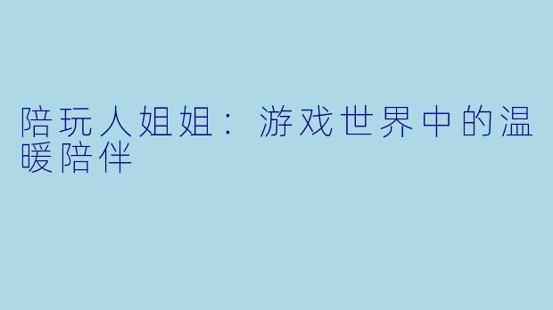 陪玩人姐姐:游戏世界中的温暖陪伴