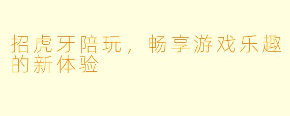 招虎牙陪玩，畅享游戏乐趣的新体验