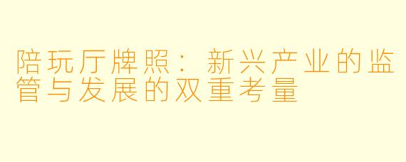 陪玩厅牌照：新兴产业的监管与发展的双重考量