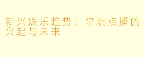 新兴娱乐趋势：陪玩点播的兴起与未来