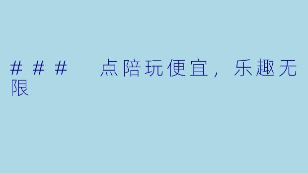 ### 点陪玩便宜，乐趣无限