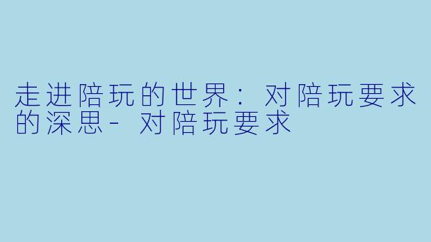 走进陪玩的世界:对陪玩要求的深思