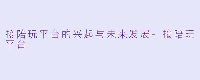接陪玩平台的兴起与未来发展