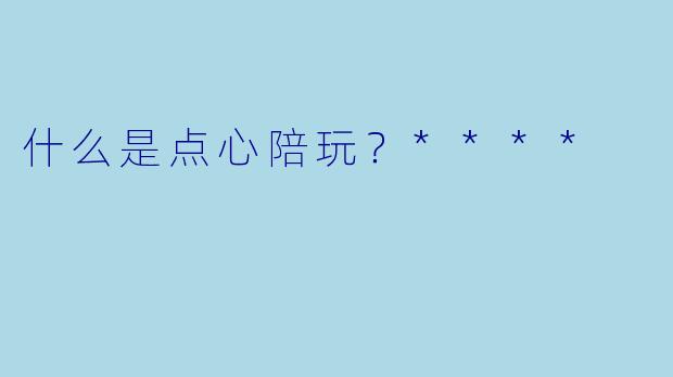 什么是点心陪玩？****