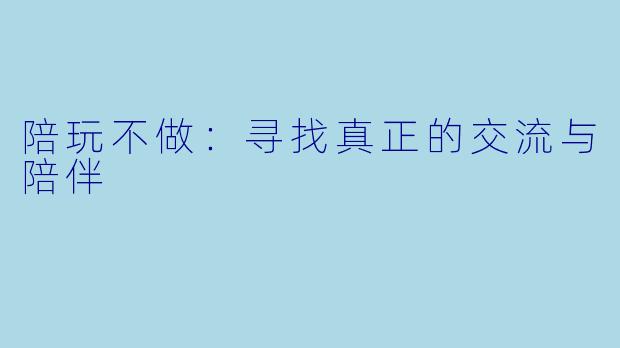 陪玩不做:寻找真正的交流与陪伴