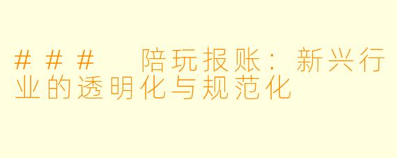 ### 陪玩报账:新兴行业的透明化与规范化