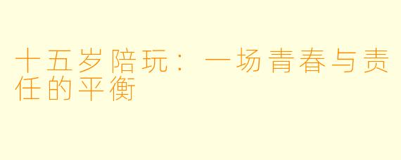十五岁陪玩：一场青春与责任的平衡